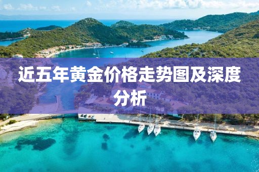 近五年黃金價格走勢圖及深度分析