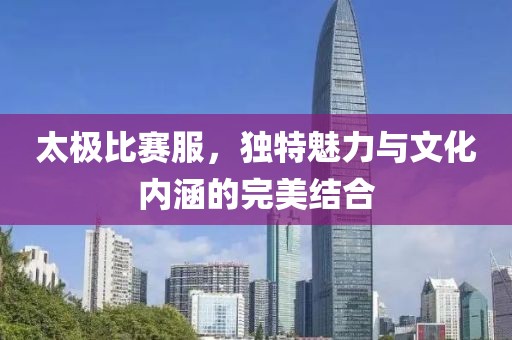 太極比賽服，獨特魅力與文化內涵的完美結合