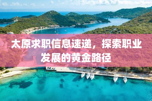 太原求職信息速遞，探索職業發展的黃金路徑