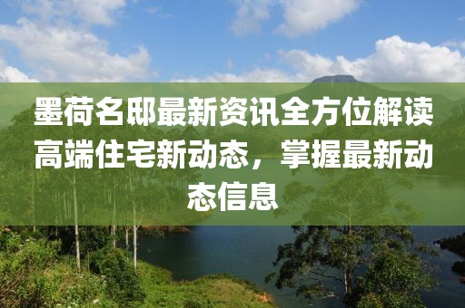 墨荷名邸最新資訊全方位解讀高端住宅新動態，掌握最新動態信息