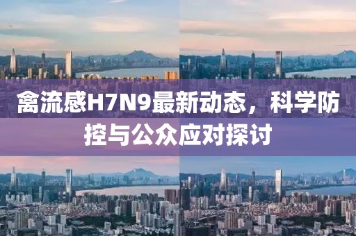 禽流感H7N9最新動態，科學防控與公眾應對探討