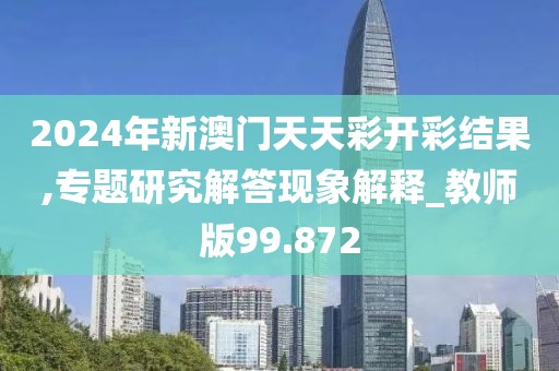 2024年新澳門天天彩開彩結(jié)果,專題研究解答現(xiàn)象解釋_教師版99.872