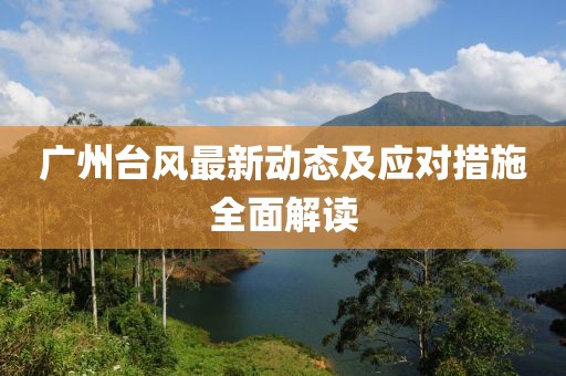 廣州臺風最新動態及應對措施全面解讀