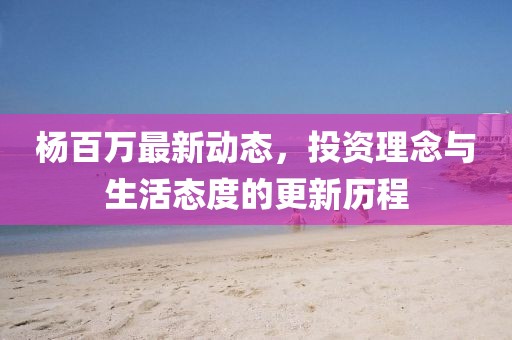 楊百萬最新動態(tài)，投資理念與生活態(tài)度的更新歷程