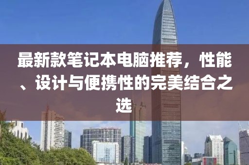 最新款筆記本電腦推薦，性能、設(shè)計與便攜性的完美結(jié)合之選