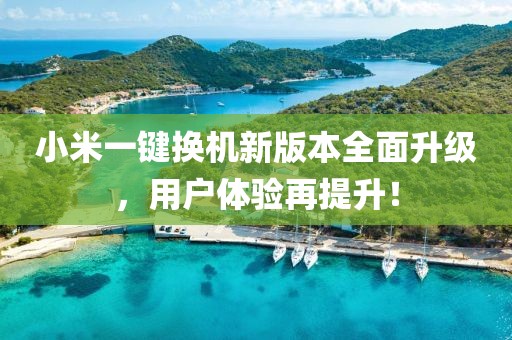 小米一鍵換機新版本全面升級，用戶體驗再提升！