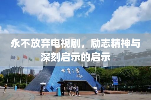 永不放棄電視劇，勵志精神與深刻啟示的啟示