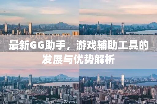 最新GG助手，游戲輔助工具的發展與優勢解析