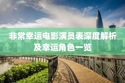 非常幸運(yùn)電影演員表深度解析及幸運(yùn)角色一覽