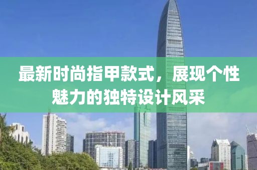 最新時尚指甲款式，展現個性魅力的獨特設計風采