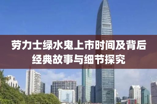 勞力士綠水鬼上市時間及背后經典故事與細節探究