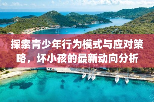 探索青少年行為模式與應對策略，壞小孩的最新動向分析