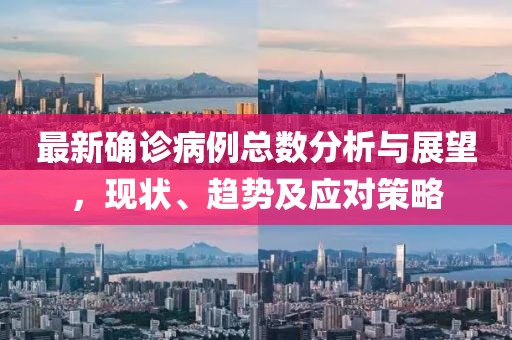 最新確診病例總數分析與展望，現狀、趨勢及應對策略