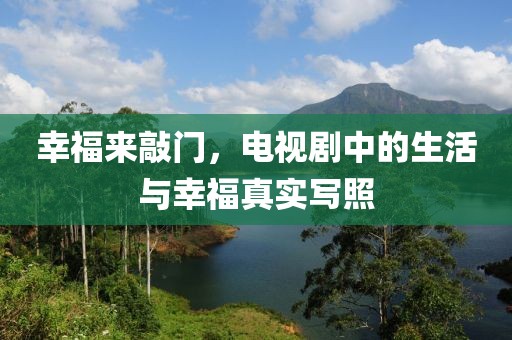 幸福來敲門，電視劇中的生活與幸福真實寫照