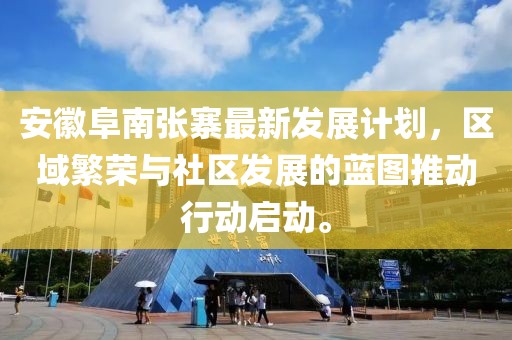 安徽阜南張寨最新發展計劃，區域繁榮與社區發展的藍圖推動行動啟動。