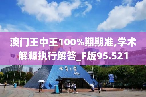 澳門王中王100%期期準,學術解釋執(zhí)行解答_F版95.521