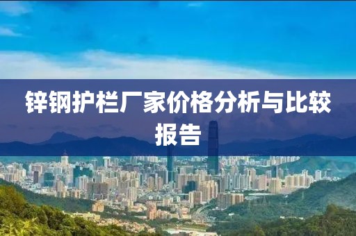 鋅鋼護欄廠家價格分析與比較報告