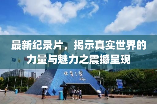 最新紀錄片，揭示真實世界的力量與魅力之震撼呈現