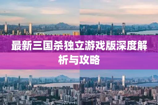 最新三國殺獨立游戲版深度解析與攻略