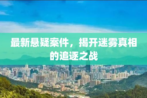 最新懸疑案件，揭開迷霧真相的追逐之戰
