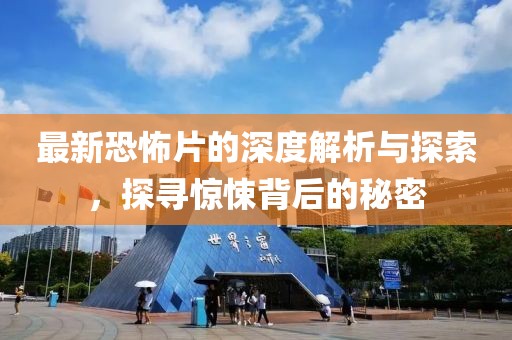 最新恐怖片的深度解析與探索，探尋驚悚背后的秘密