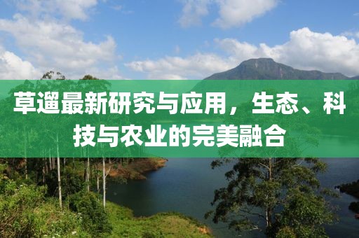 草遛最新研究與應用，生態、科技與農業的完美融合