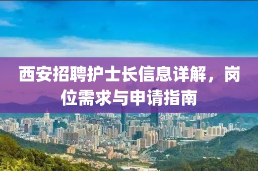 西安招聘護士長信息詳解，崗位需求與申請指南