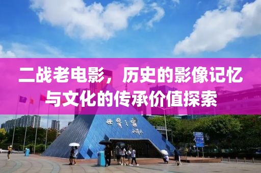 二戰(zhàn)老電影，歷史的影像記憶與文化的傳承價值探索
