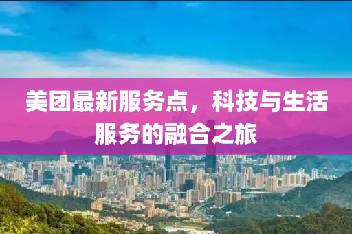 美團最新服務點，科技與生活服務的融合之旅