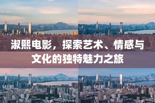 淑熙電影，探索藝術、情感與文化的獨特魅力之旅