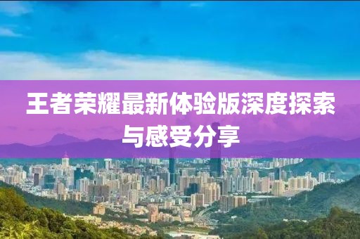 王者榮耀最新體驗版深度探索與感受分享