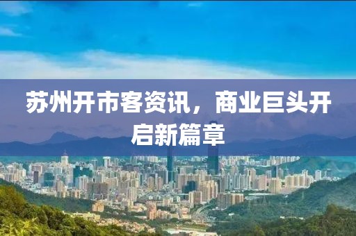 蘇州開(kāi)市客資訊，商業(yè)巨頭開(kāi)啟新篇章