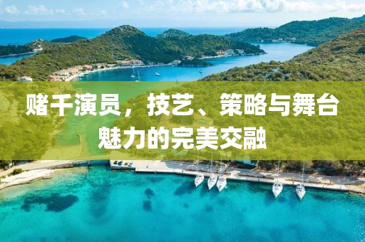 賭千演員，技藝、策略與舞臺魅力的完美交融