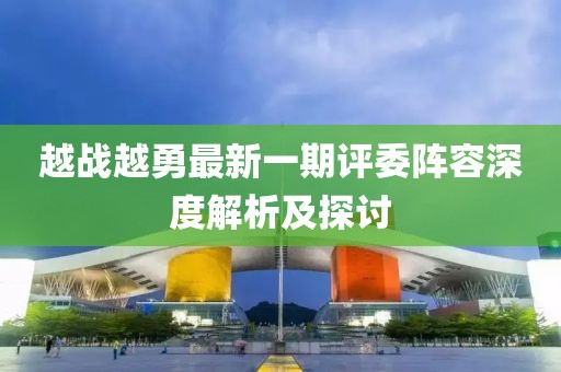 越戰越勇最新一期評委陣容深度解析及探討