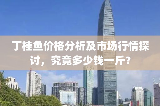 丁桂魚價格分析及市場行情探討，究竟多少錢一斤？