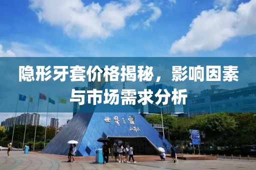 隱形牙套價格揭秘，影響因素與市場需求分析