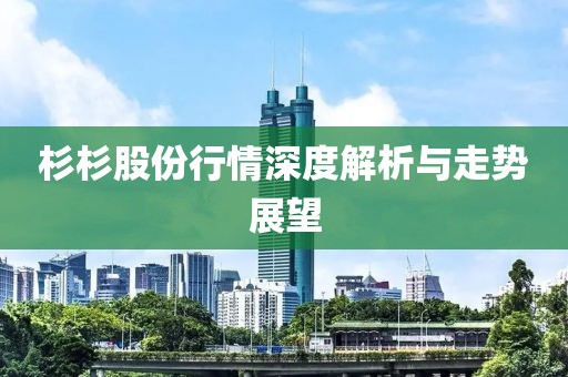 杉杉股份行情深度解析與走勢展望