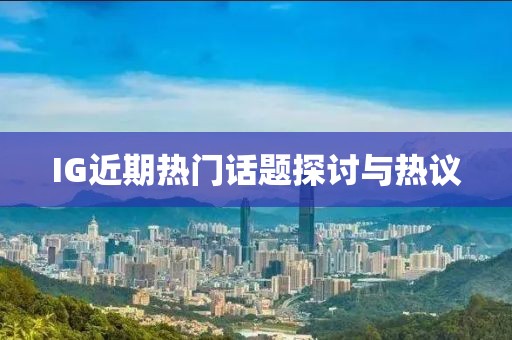 IG近期熱門話題探討與熱議