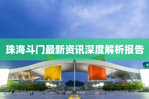 珠海斗門最新資訊深度解析報(bào)告