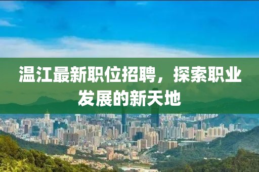 溫江最新職位招聘，探索職業發展的新天地