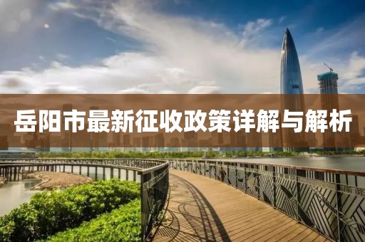 岳陽市最新征收政策詳解與解析