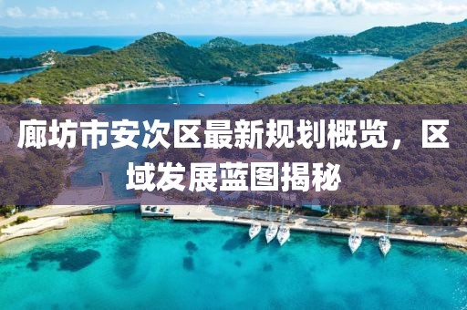 廊坊市安次區最新規劃概覽，區域發展藍圖揭秘