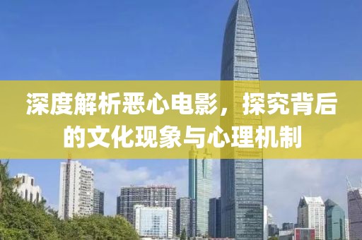 深度解析惡心電影，探究背后的文化現象與心理機制