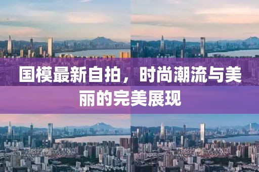 國模最新自拍，時尚潮流與美麗的完美展現