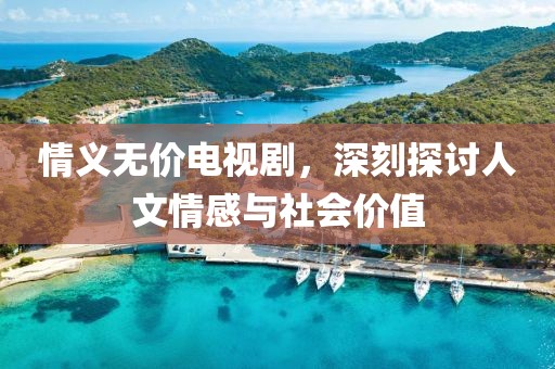 情義無價電視劇，深刻探討人文情感與社會價值
