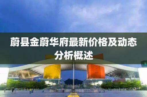 蔚縣金蔚華府最新價格及動態分析概述