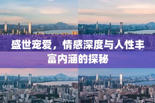 盛世寵愛，情感深度與人性豐富內涵的探秘
