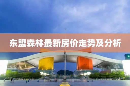 東盟森林最新房價走勢及分析