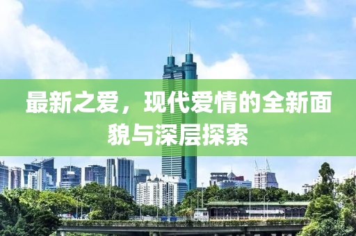 最新之愛，現代愛情的全新面貌與深層探索