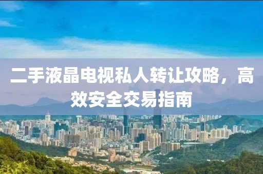 二手液晶電視私人轉讓攻略，高效安全交易指南